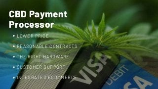 CBD Payment
Processor
LOWER PRICE
REASONABLE CONTRACTS
THE RIGHT HARDWARE
CUSTOMER SUPPORT
INTEGRATED ECOMMERCE