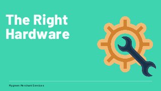 Mygreen Merchant Services
The Right
Hardware