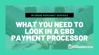 MYGREEN MERCHANT SERVICES
WHAT YOU NEED TO
LOOK IN A CBD
PAYMENT PROCESSOR
 