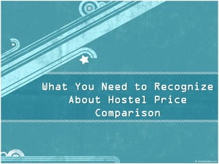 What You Need to Recognize
    About Hostel Price
        Comparison
 