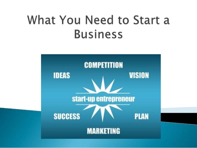 What You Need To Start A Business What you need to start a business