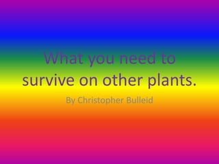 What you need to
survive on other plants.
      By Christopher Bulleid
 