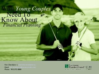 Ken Zawalykut | www.kenzawalykut.ca
Email: ken.zawalykut@ipcsecurities.com
Phone: 905.372.0800
What Young Couples
Need To
Financial Planning
Know About
 