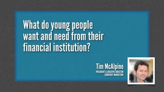 What do young people
want and need from their
financial institution?
Tim McAlpine

PRESIDENT & CREATIVE DIRECTOR
CURRENCY MARKETING

 