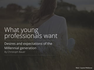 What young
professionals want
Desires and expectations of the
Millennial generation
By Christoph Bauer
ﬂickr / Lauren McKinnon
 