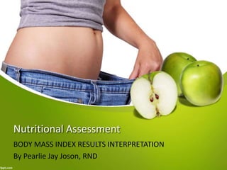 Nutritional Assessment
BODY MASS INDEX RESULTS INTERPRETATION
By Pearlie Jay Joson, RND
 