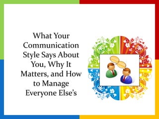 What Your Communication Style Says About You, Why It Matters, and How to Manage Everyone Else’s 