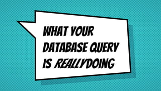 What Your
Database Query
is Really doing
 