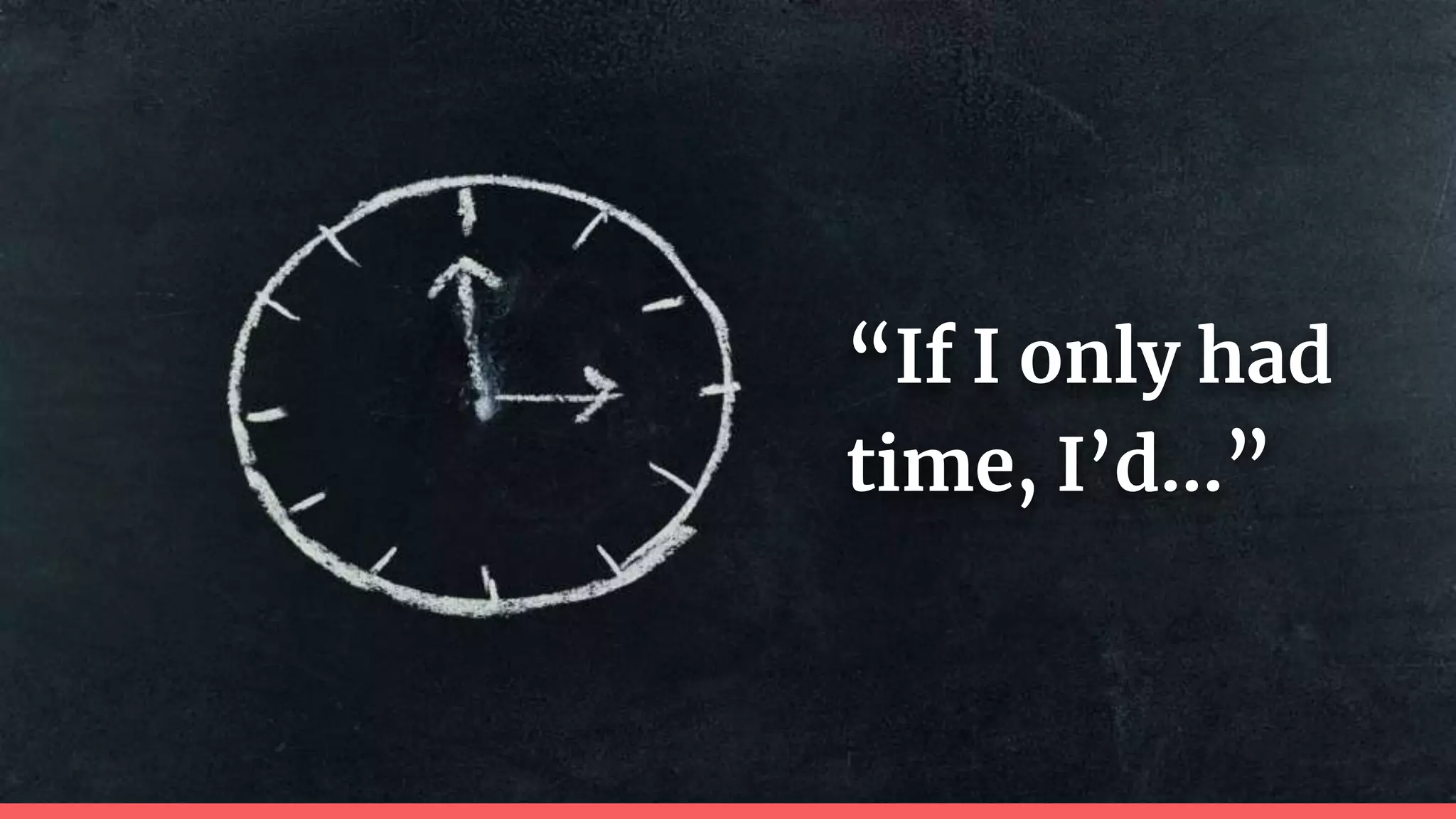 “If I only had
time, I’d…”
 
