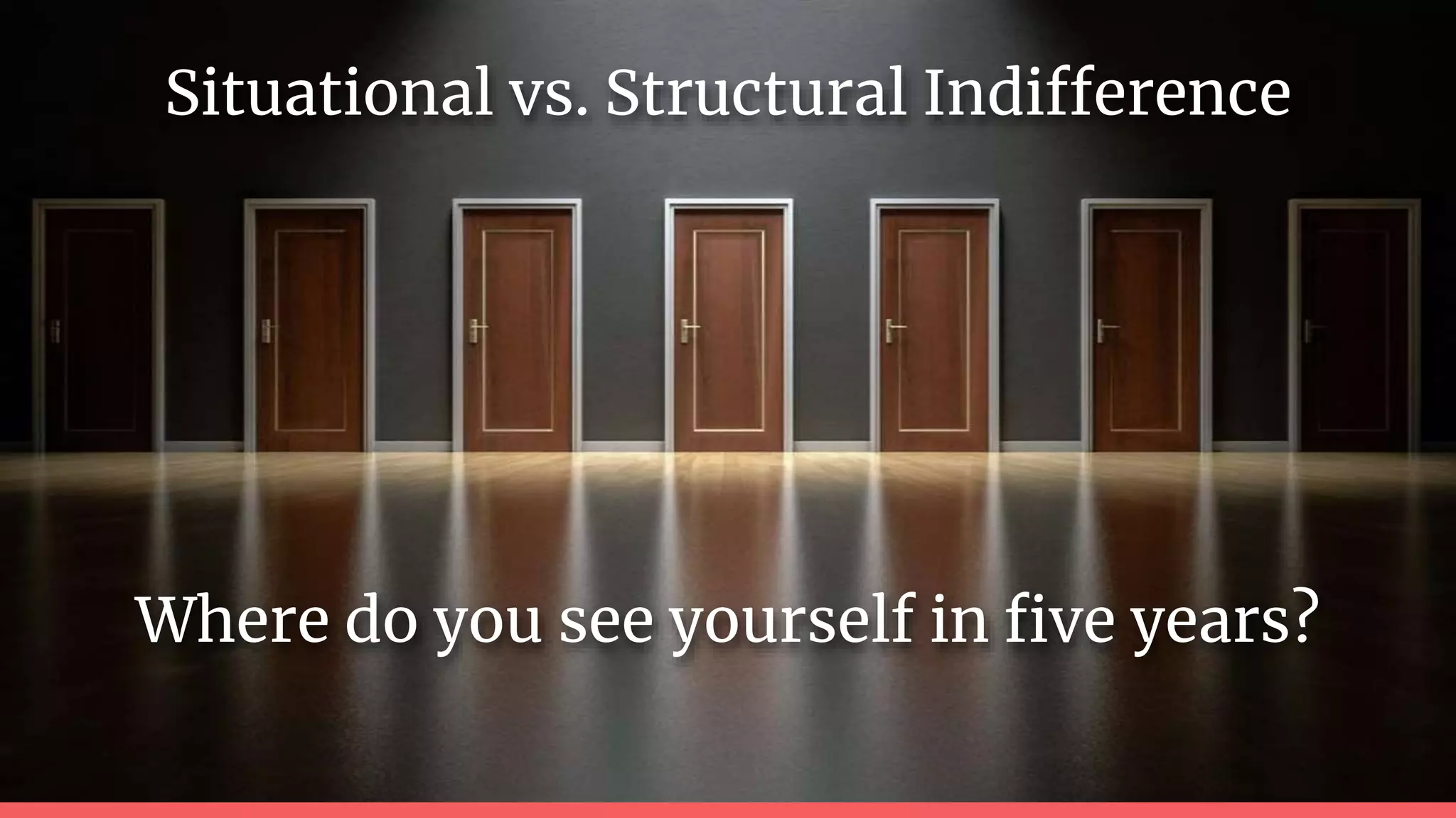 Where do you see yourself in five years?
Situational vs. Structural Indifference
 