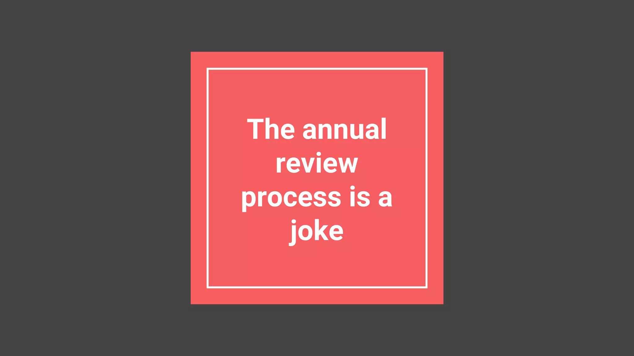 The annual
review
process is a
joke
 