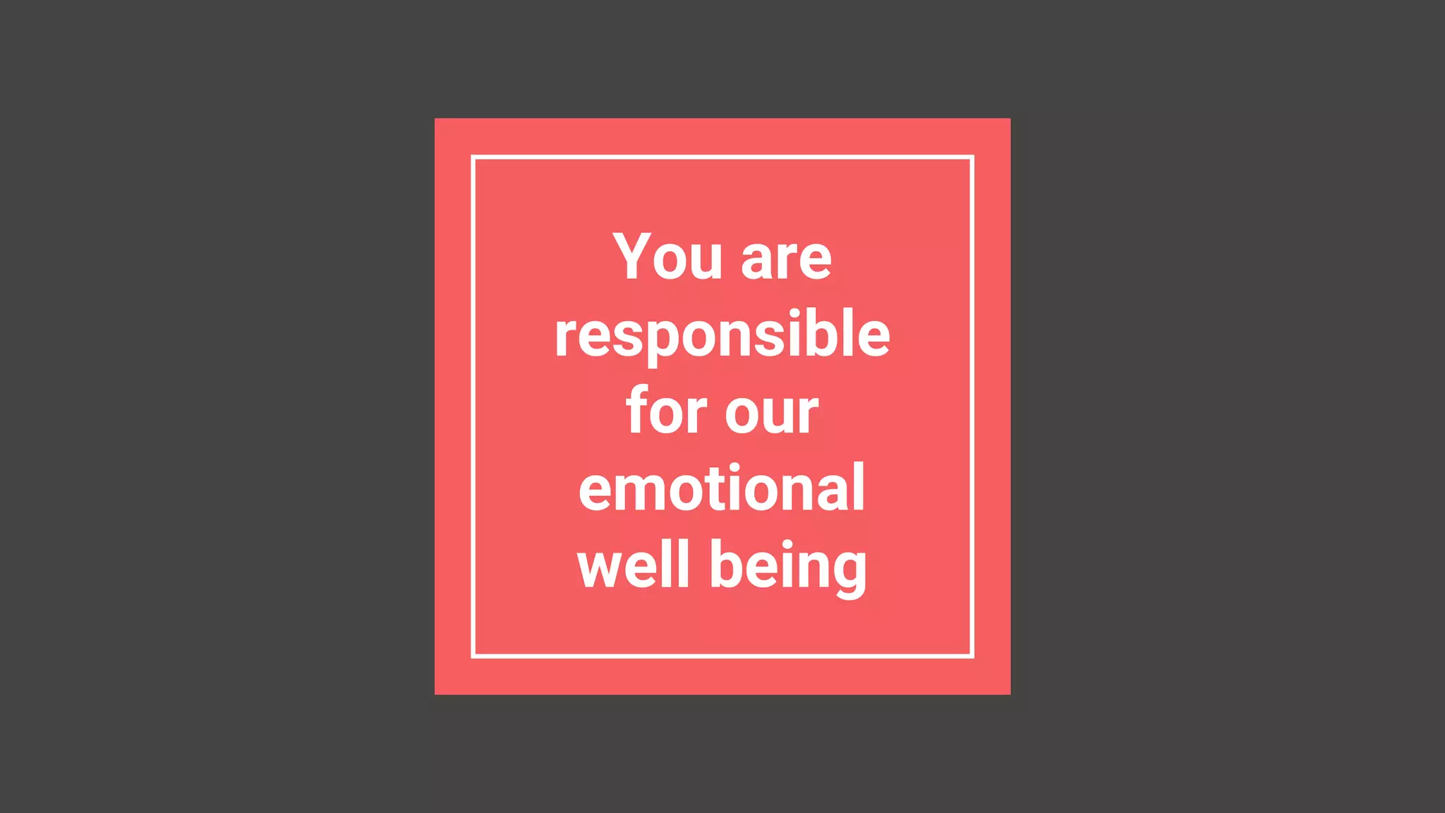 You are
responsible
for our
emotional
well being
 