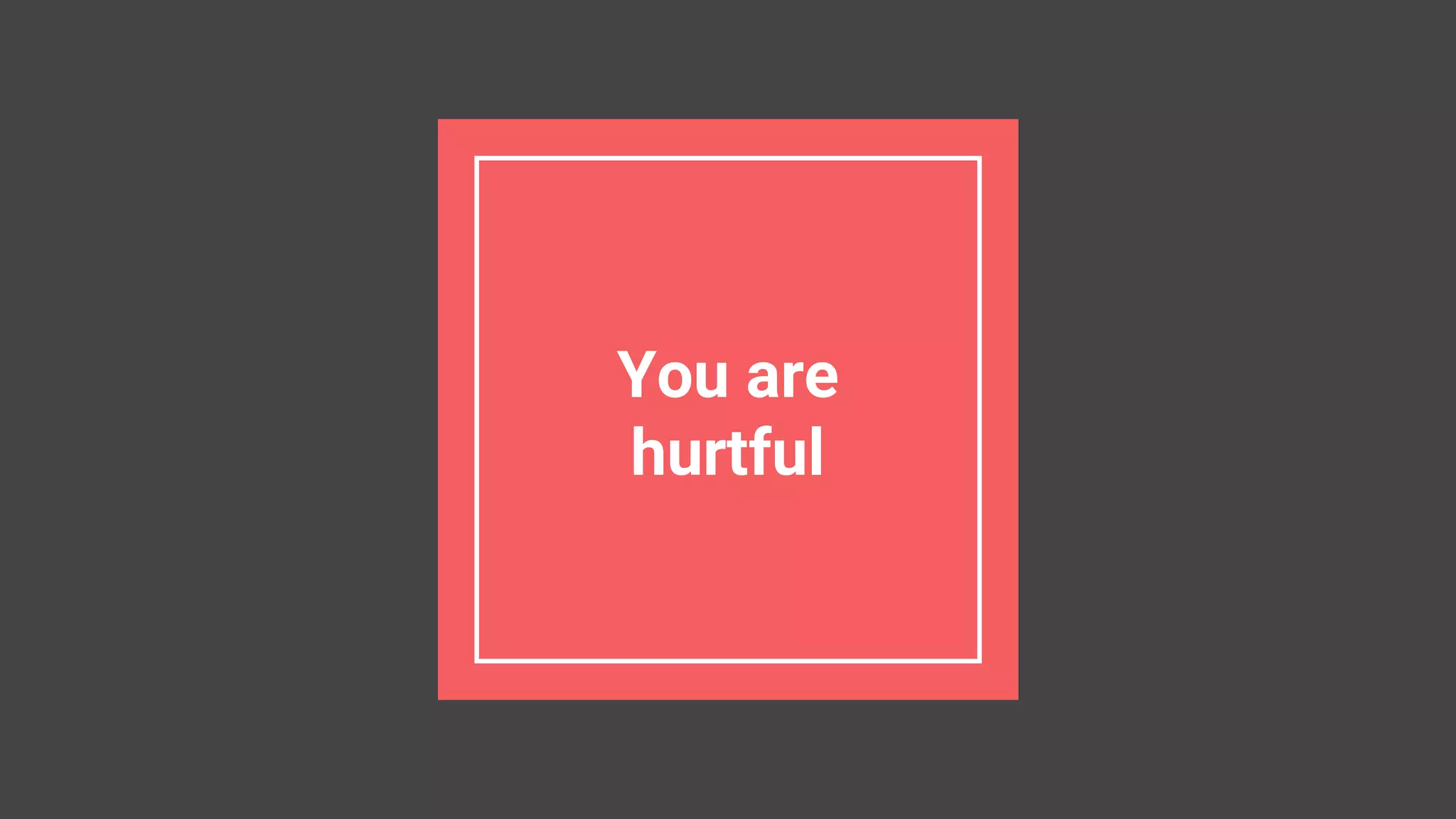 You are
hurtful
 