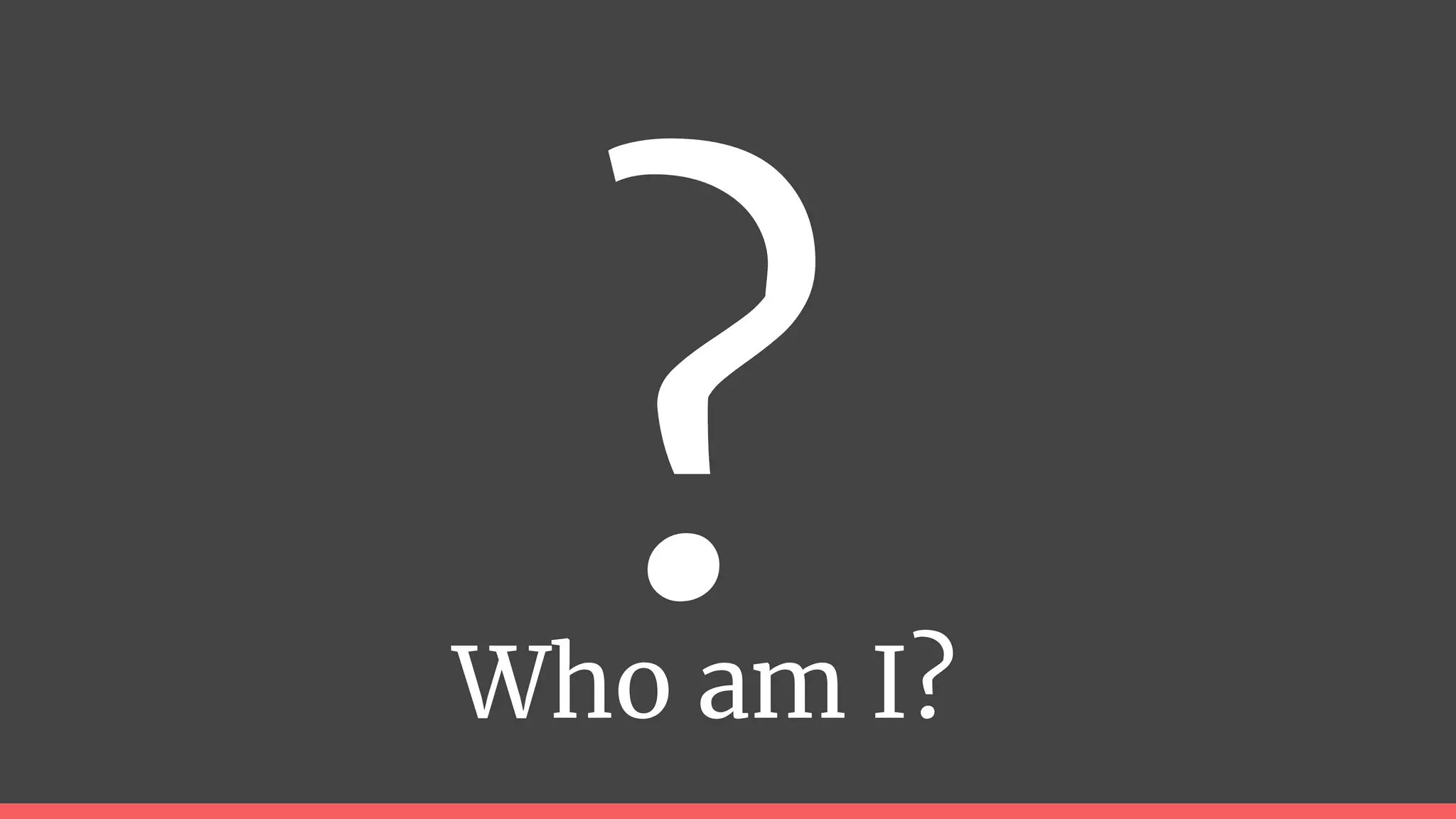 Who am I?
 