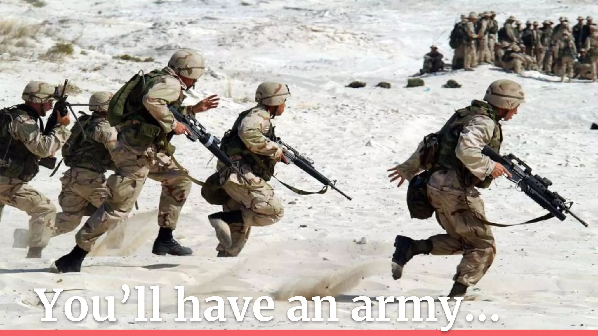 You’ll have an army...
 