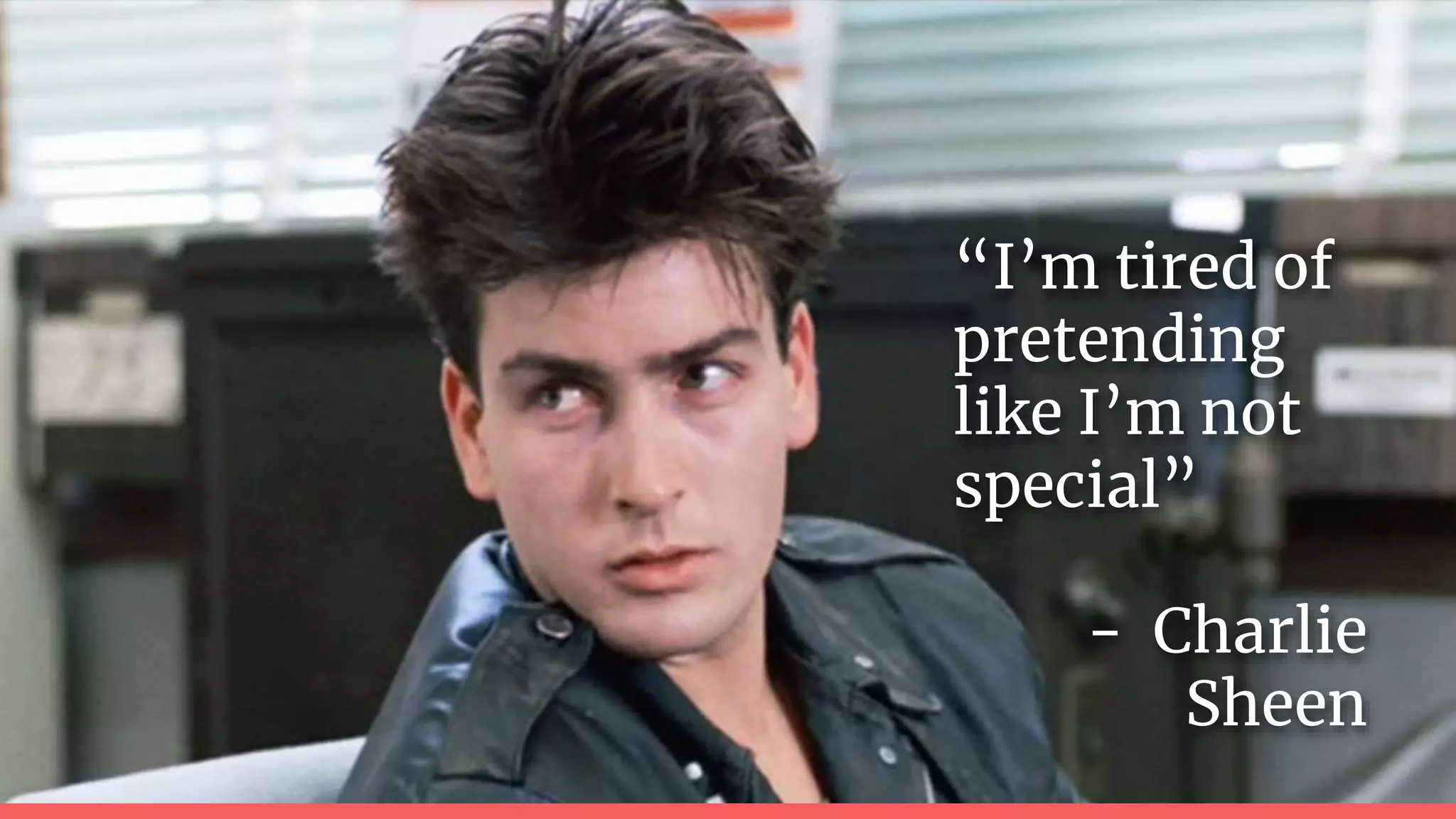“I’m tired of
pretending
like I’m not
special”
- Charlie
Sheen
 