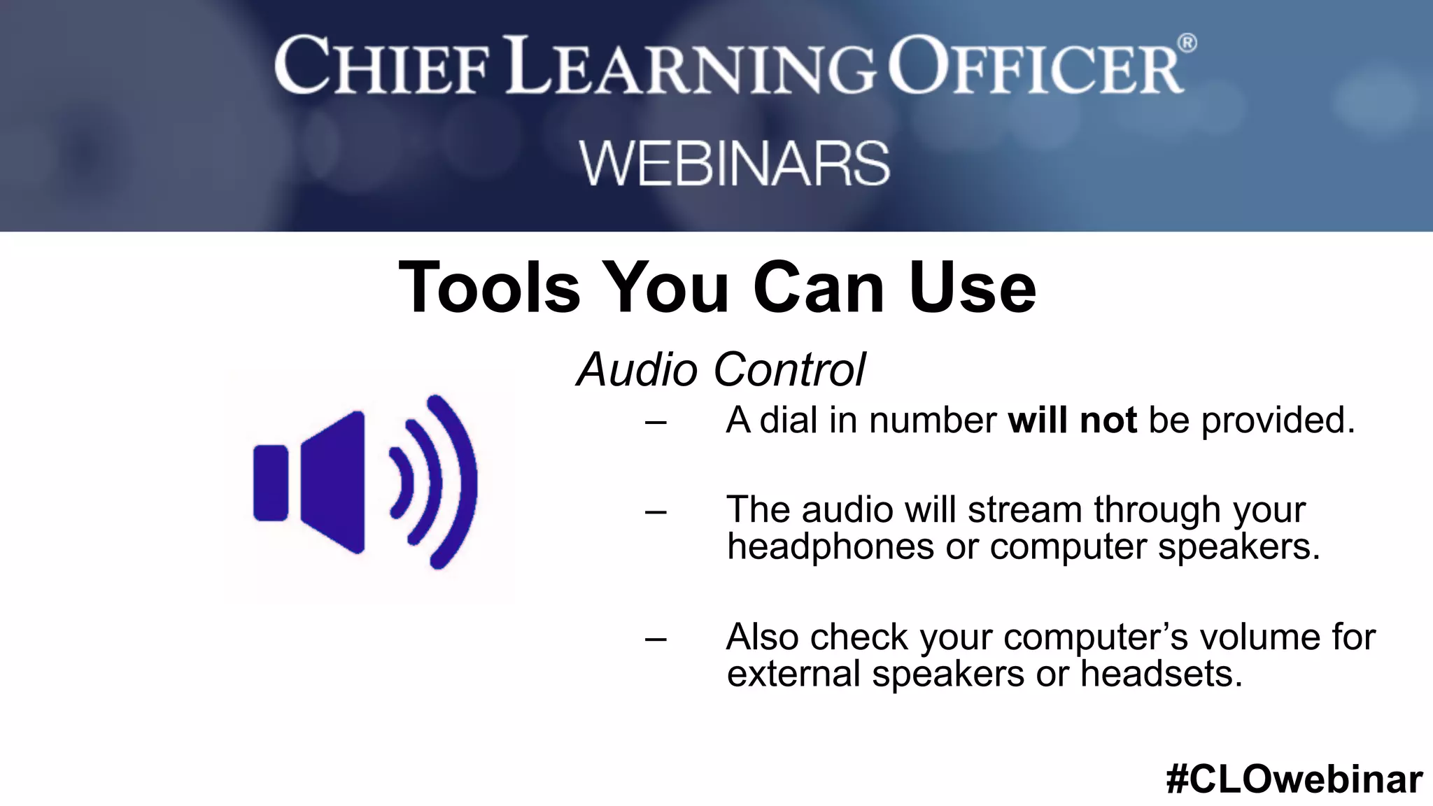 #CLOwebinar
	 	
		
Tools You Can Use
Audio Control
–  A dial in number will not be provided.
–  The audio will stream through your
headphones or computer speakers.
–  Also check your computer’s volume for
external speakers or headsets.
 