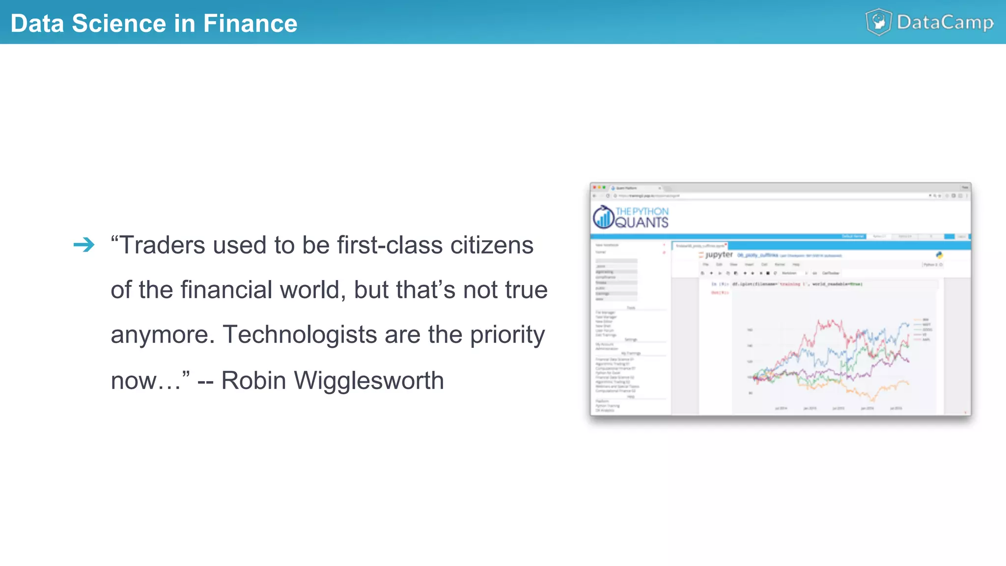 Illustrations you can use, just copy/pasteData Science in Finance
➔  “Traders used to be first-class citizens
of the financial world, but that’s not true
anymore. Technologists are the priority
now…” -- Robin Wigglesworth
 