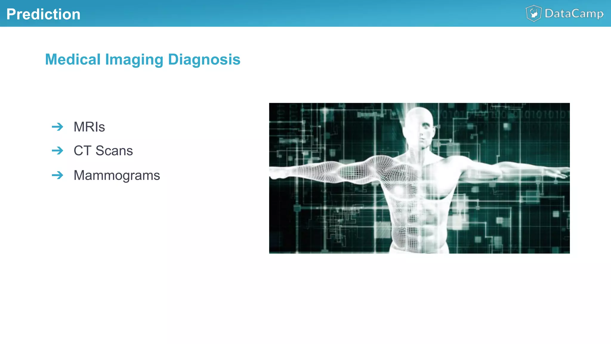 Prediction
➔  MRIs
➔  CT Scans
➔  Mammograms
Medical Imaging Diagnosis
 