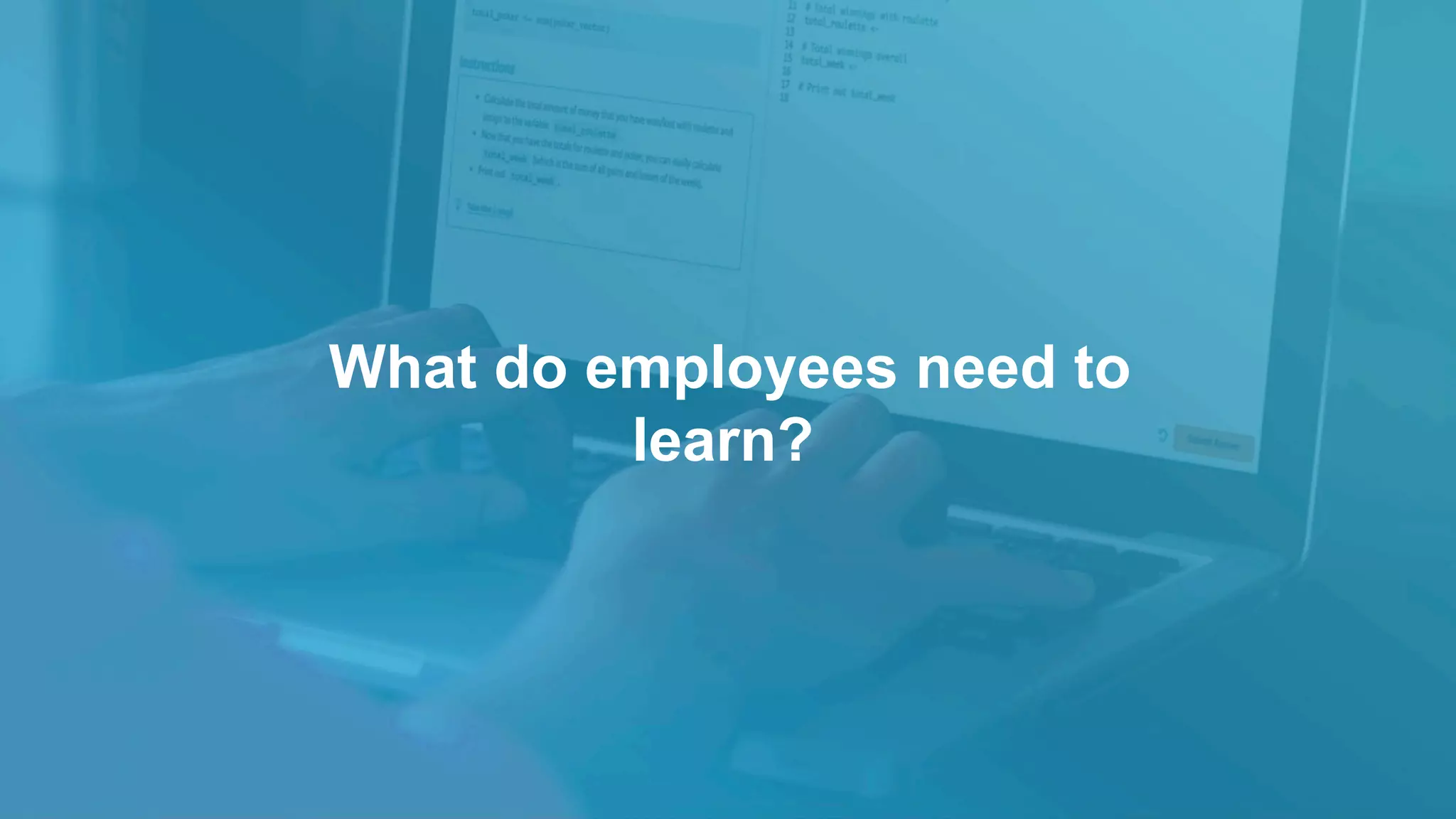 What do employees need to
learn?
 