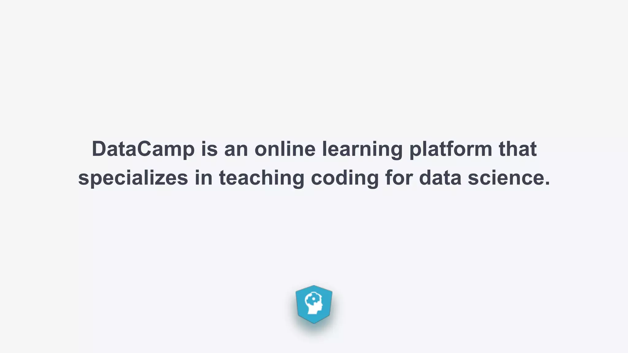 DataCamp is an online learning platform that
specializes in teaching coding for data science.
 