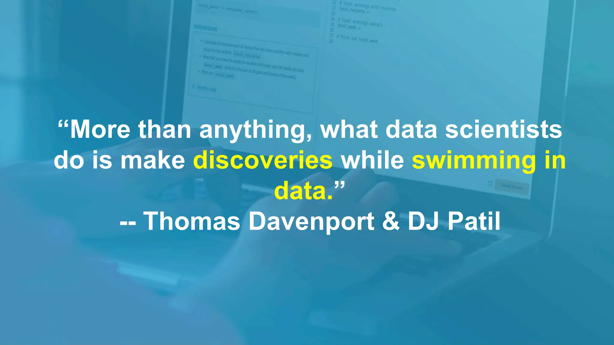 “More than anything, what data scientists
do is make discoveries while swimming in
data.”
-- Thomas Davenport & DJ Patil
 