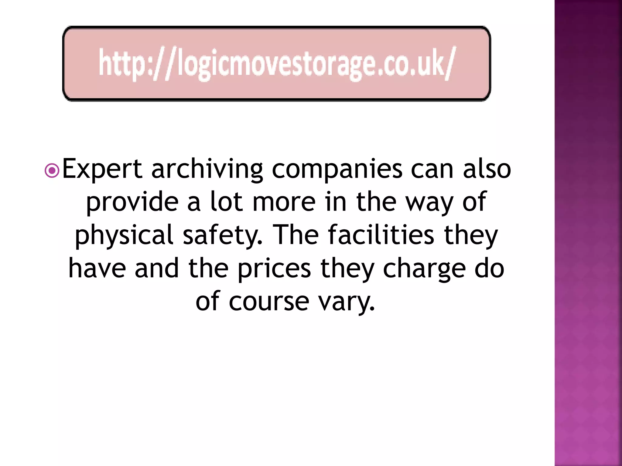  Expert
       archiving companies can also
  provide a lot more in the way of
 physical safety. The facilities they
 have and the prices they charge do
           of course vary.
 