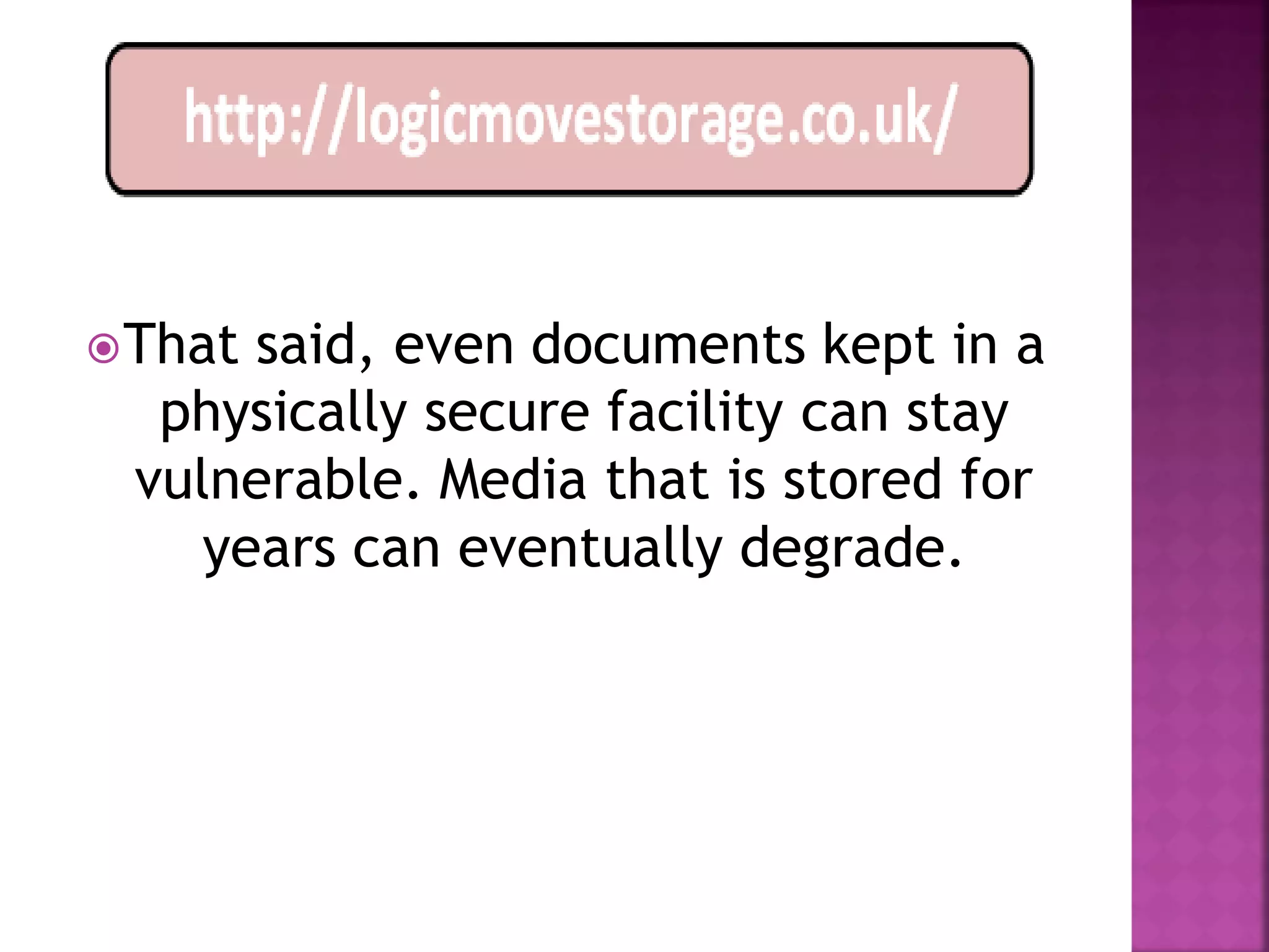  Thatsaid, even documents kept in a
  physically secure facility can stay
 vulnerable. Media that is stored for
    years can eventually degrade.
 