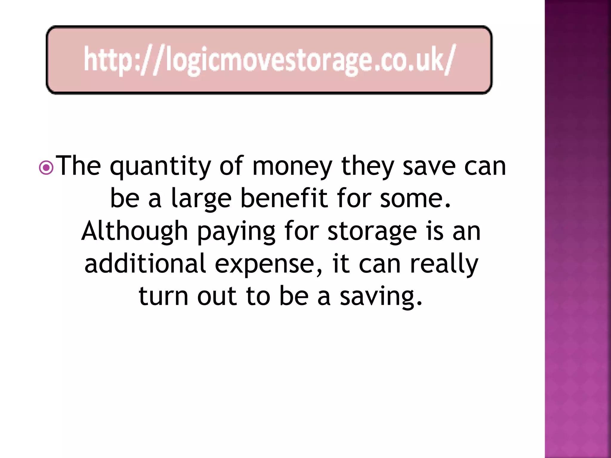  Thequantity of money they save can
     be a large benefit for some.
   Although paying for storage is an
   additional expense, it can really
        turn out to be a saving.
 