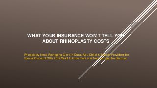 WHAT YOUR INSURANCE WON'T TELL YOU
ABOUT RHINOPLASTY COSTS
Rhinoplasty Nose Reshaping Clinic in Dubai, Abu Dhabi & Sharjah Providing the
Special Discount Offer 2019 Want to know more visit here and get the discount.
 