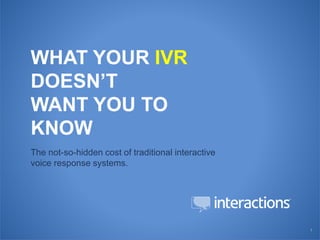 | 1
WHAT YOUR IVR
DOESN’T
WANT YOU TO
KNOW
The not-so-hidden cost of traditional interactive
voice response systems.
 
