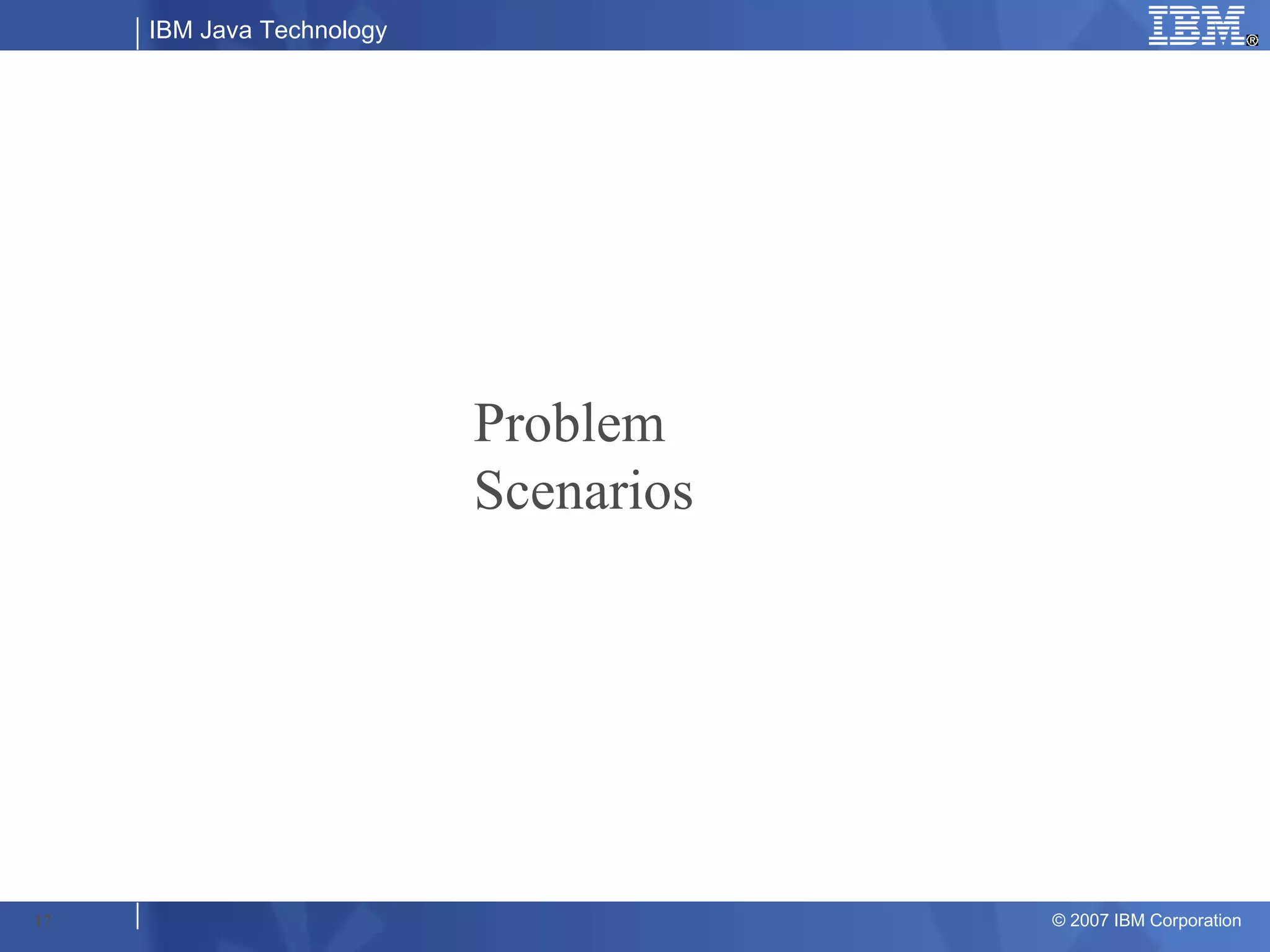 IBM Java Technology




                           Problem
                           Scenarios




17                                     © 2007 IBM Corporation
 