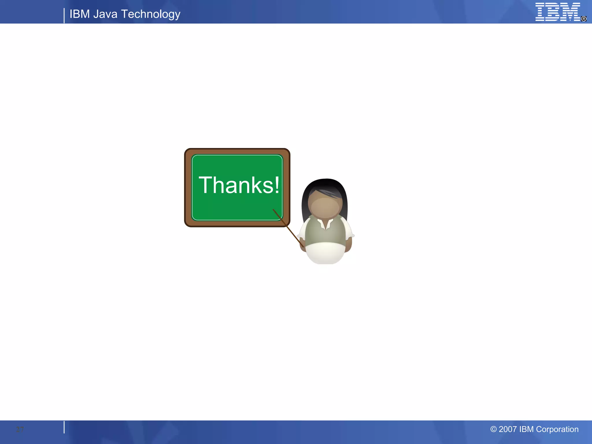 IBM Java Technology




                           Thanks!




27                                   © 2007 IBM Corporation
 