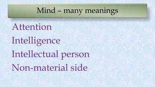 Mind – many meanings
Attention
Intelligence
Intellectual person
Non-material side
 