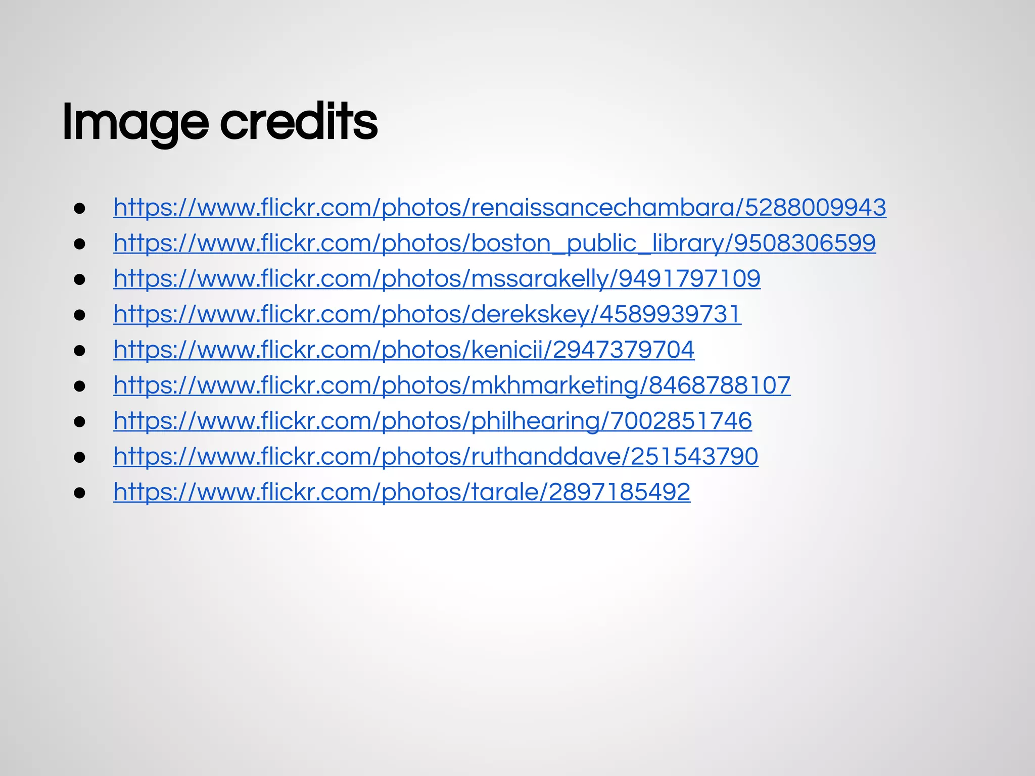 ● https://www.flickr.com/photos/renaissancechambara/5288009943
● https://www.flickr.com/photos/boston_public_library/9508306599
● https://www.flickr.com/photos/mssarakelly/9491797109
● https://www.flickr.com/photos/derekskey/4589939731
● https://www.flickr.com/photos/kenicii/2947379704
● https://www.flickr.com/photos/mkhmarketing/8468788107
● https://www.flickr.com/photos/philhearing/7002851746
● https://www.flickr.com/photos/ruthanddave/251543790
● https://www.flickr.com/photos/tarale/2897185492
Image credits
 