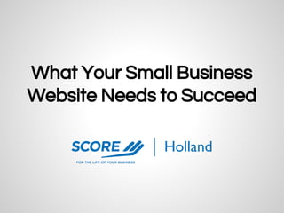 What Your Small Business
Website Needs to Succeed
 