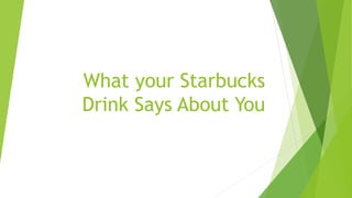 What your Starbucks
Drink Says About You
 