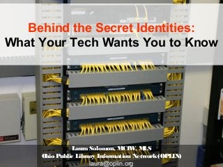 Behind the Secret Identities:
What Your Tech Wants You to Know

Laura Solomon, MCIW MLS
,
Ohio Public Library Information Network (OPLIN)
laura@oplin.org

 