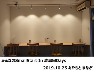 みんなのSmallStart In 鹿島田Days
2019.10.25 みやもと まなぶ
 