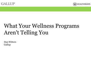 What Your Wellness Programs
Aren't Telling You
Dan Witters
Gallup
 