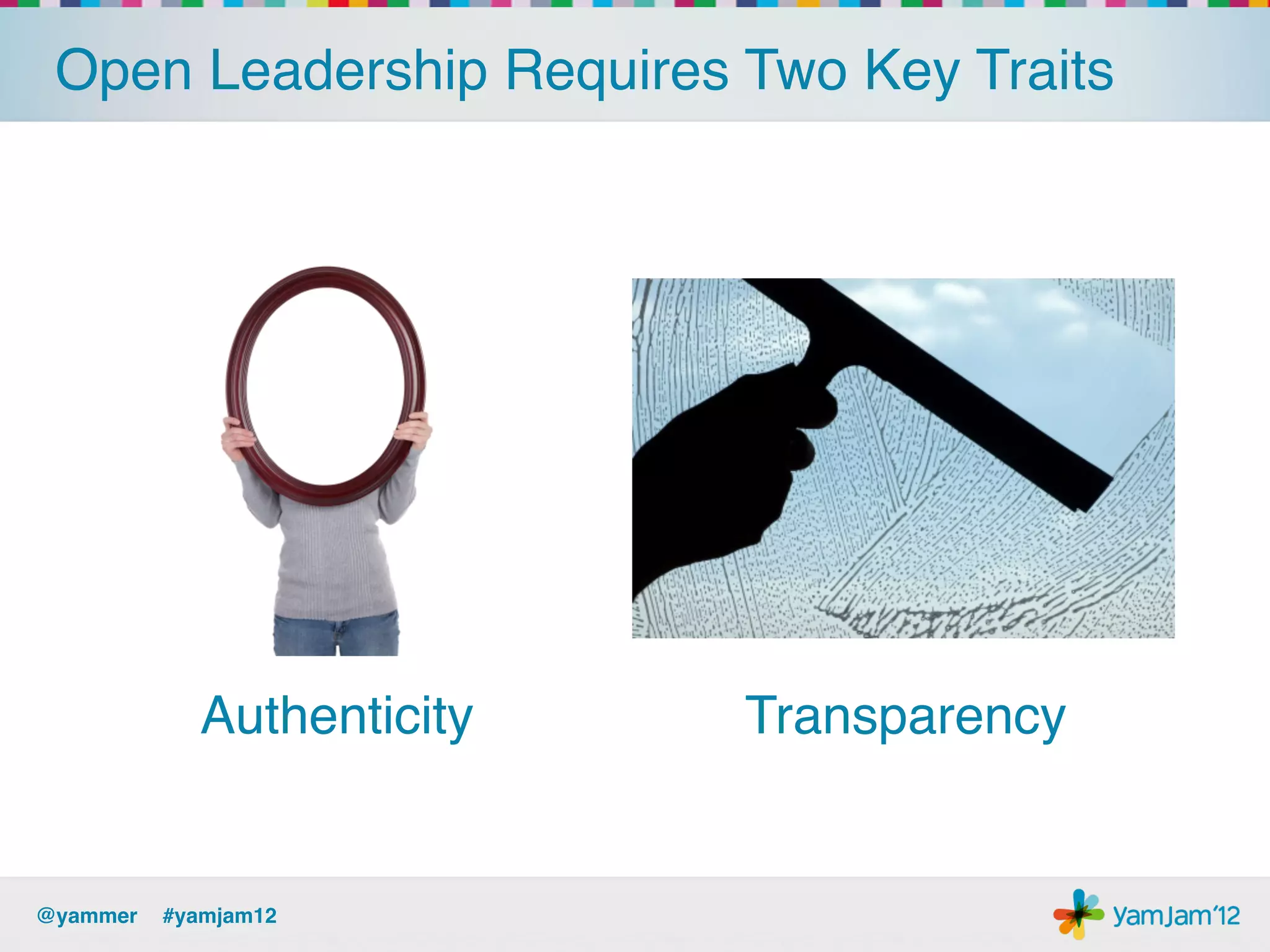 Open Leadership Requires Two Key Traits!




            Authenticity!   Transparency!


@yammer !#yamjam12!
 