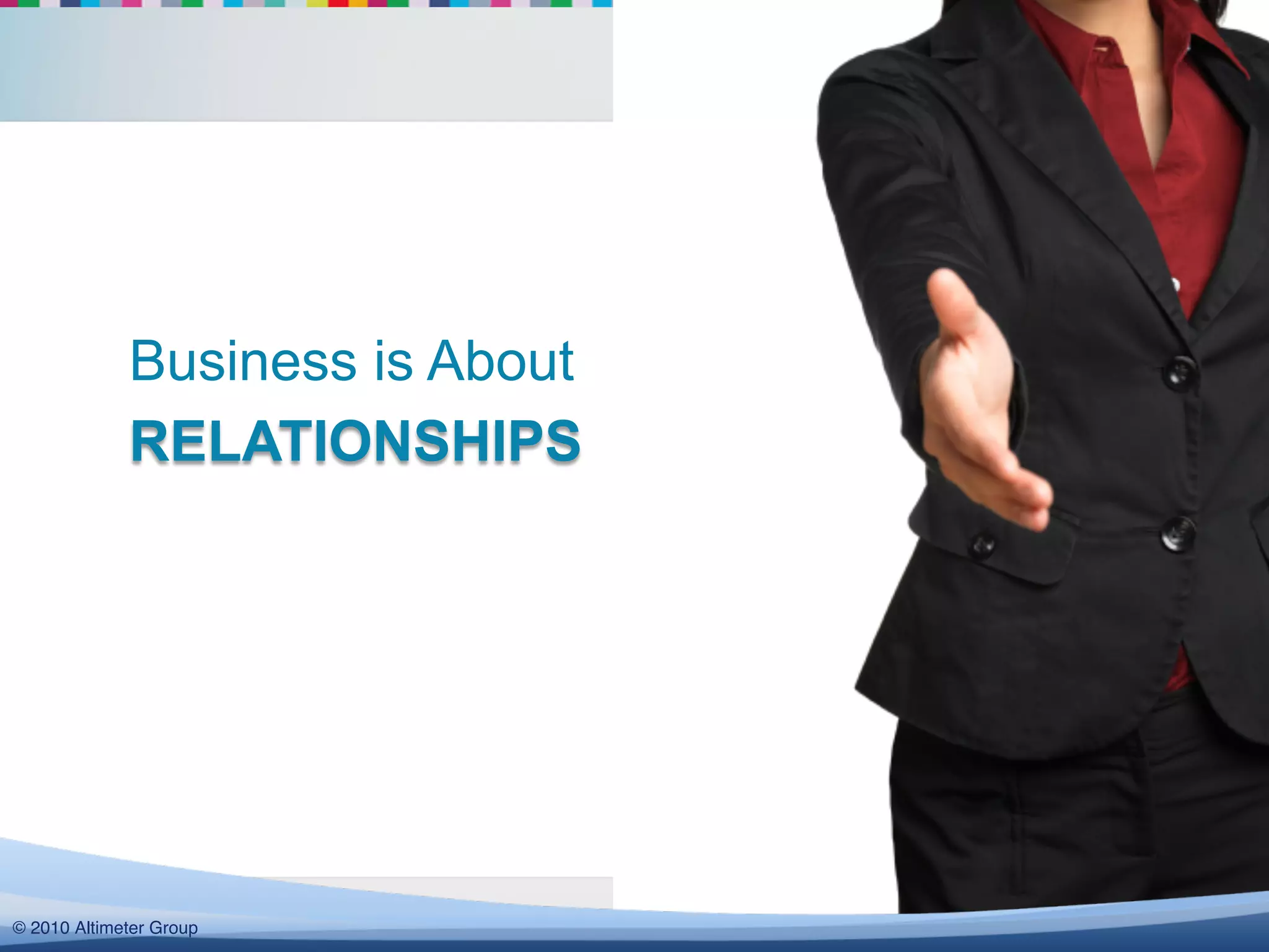 Business is About
              RELATIONSHIPS




  @yammer !#yamjam12!
© 2010 Altimeter Group!
 