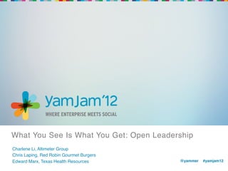 What You See Is What You Get: Open Leadership!
Charlene Li, Altimeter Group!
Chris Laping, Red Robin Gourmet Burgers!
Edward Marx, Texas Health Resources!       @yammer !#yamjam12!
                                           !
 