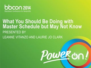 What You Should Be Doing with Master Schedule but May Not Know PRESENTED BY LEANNE VITANZO AND LAURIE JO CLARK  
