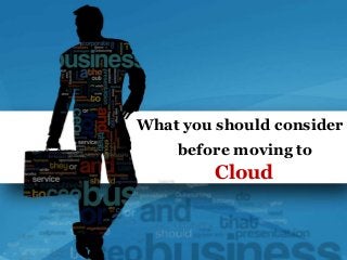 What you should consider
before moving to
Cloud
 