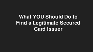 What YOU Should Do to
Find a Legitimate Secured
Card Issuer
 