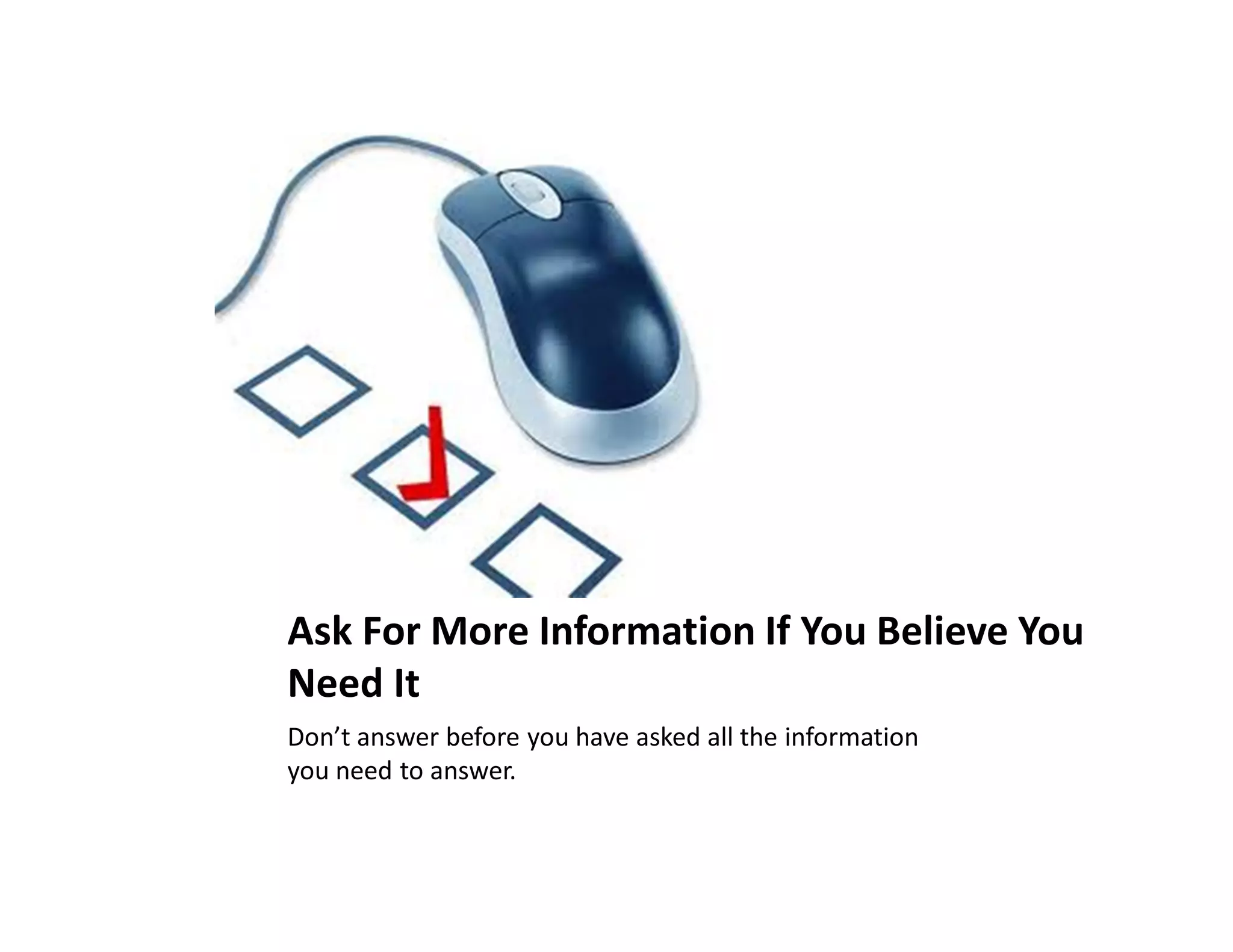 Ask For More Information If You Believe You
Need It
Don’t answer before you have asked all the information
you need to answer.
 