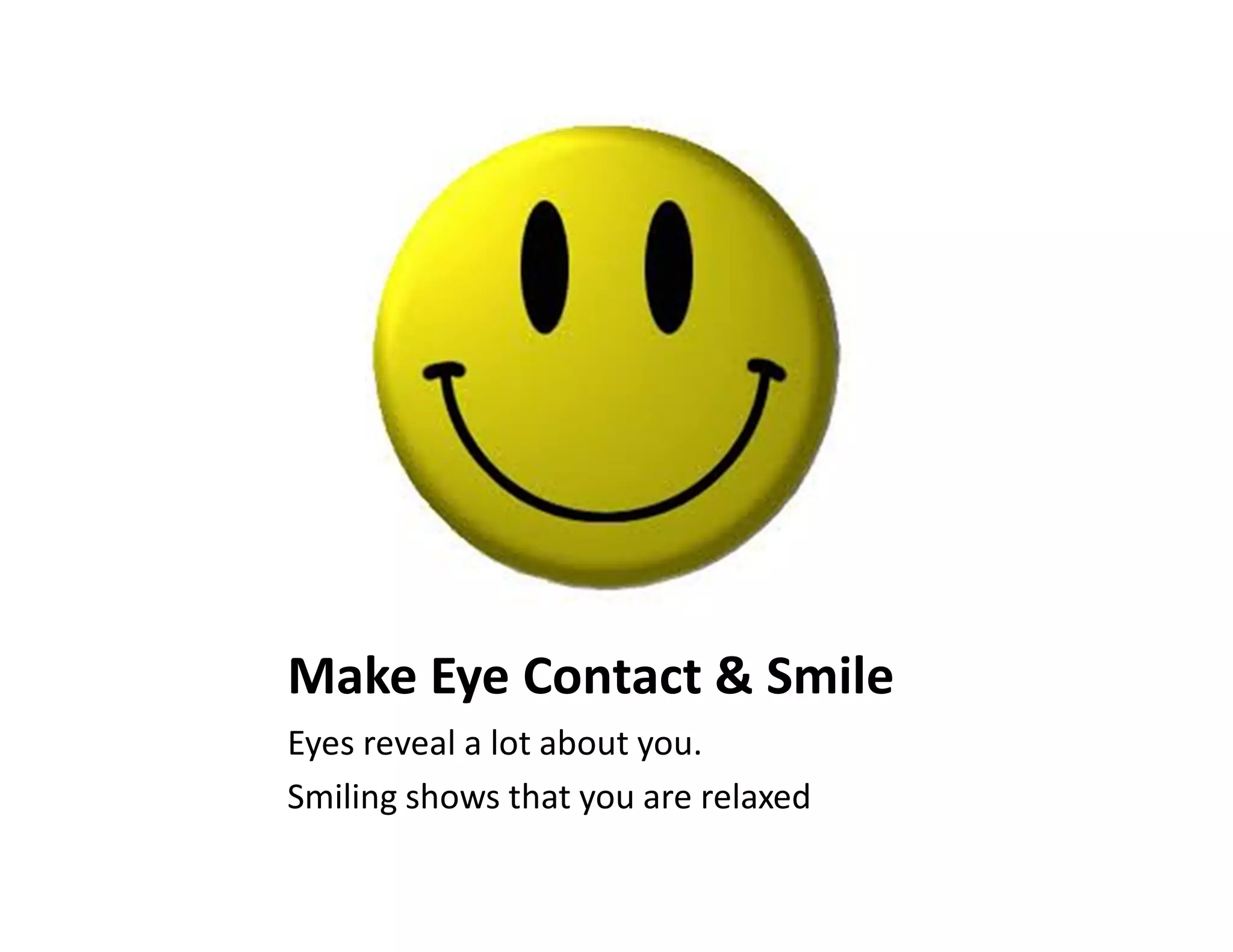 Make Eye Contact & Smile
Eyes reveal a lot about you.
Smiling shows that you are relaxed
 