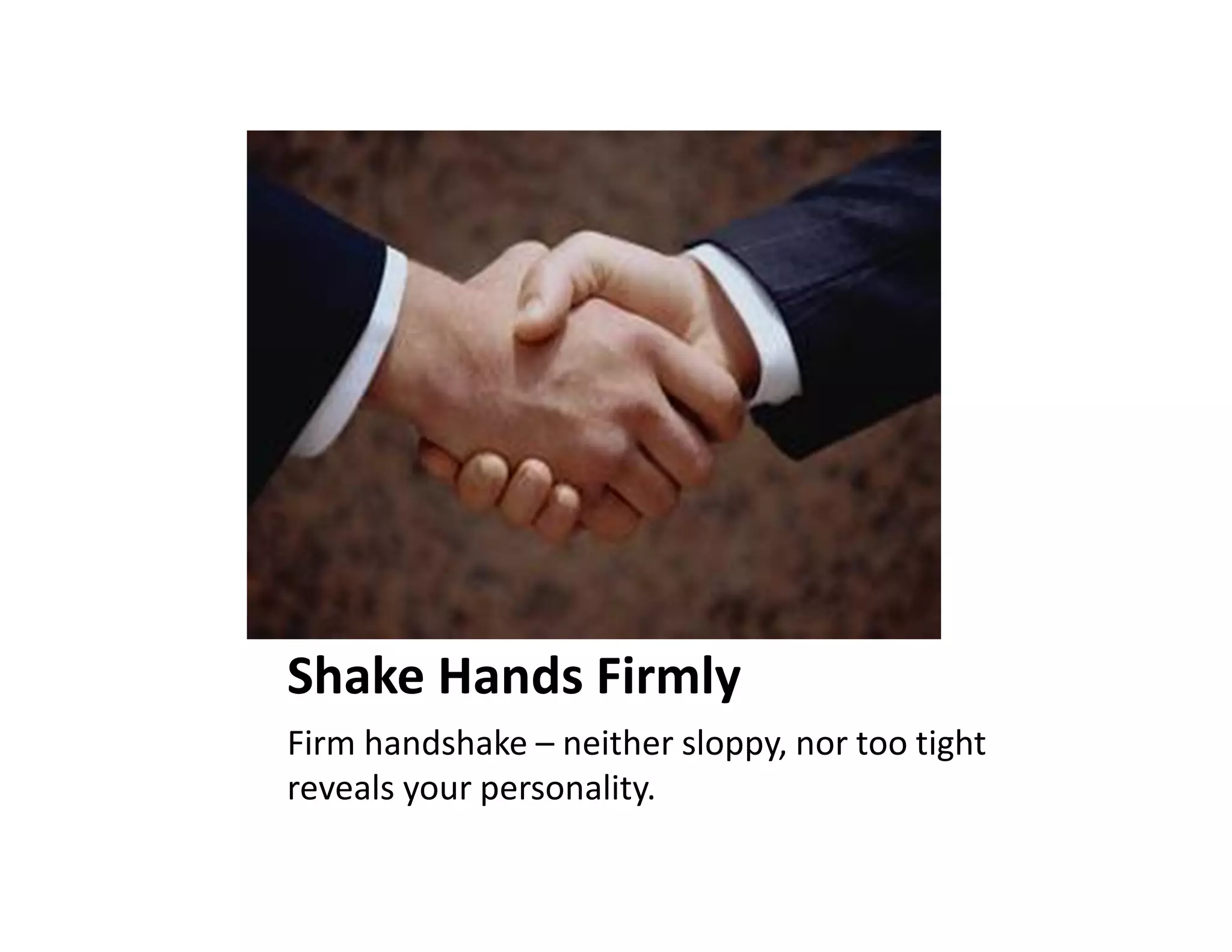 Shake Hands Firmly
Firm handshake – neither sloppy, nor too tight
reveals your personality.
 