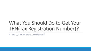 What You Should Do to Get Your
TRN(Tax Registration Number)?
HTTPS://FARAHATCO.COM/BLOG/
 